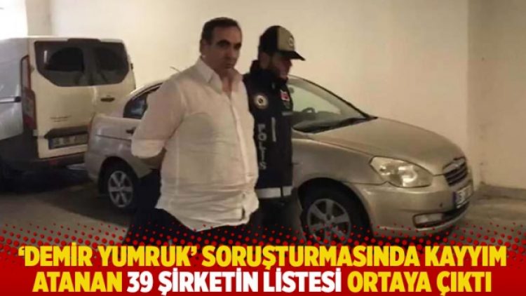 ‘Demir Yumruk’ soruşturmasında kayyım atanan 39 şirketin listesi ortaya çıktı