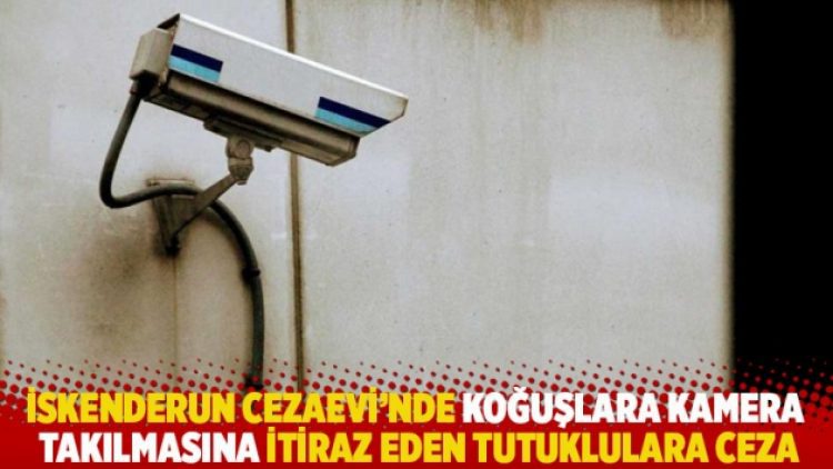 İskenderun Cezaevi’nde koğuşlara kamera takılmasına itiraz eden tutuklulara ceza