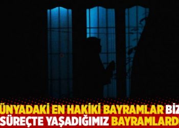 “Varsın zor ve ağır olsun; dünyadaki en hakiki bayramlar bizim şu süreçte yaşadığımız bayramlardır”