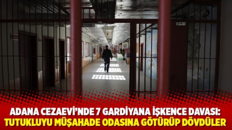 Adana Cezaevi’nde 7 gardiyana işkence davası: Tutukluyu müşahade odasına götürüp dövdüler