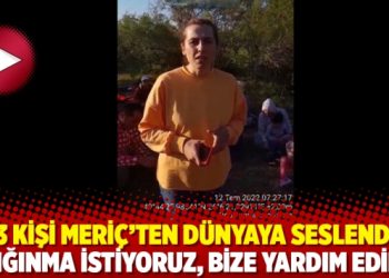33 kişi Meriç’ten dünyaya seslendi: Sığınma istiyoruz, bize yardım edin