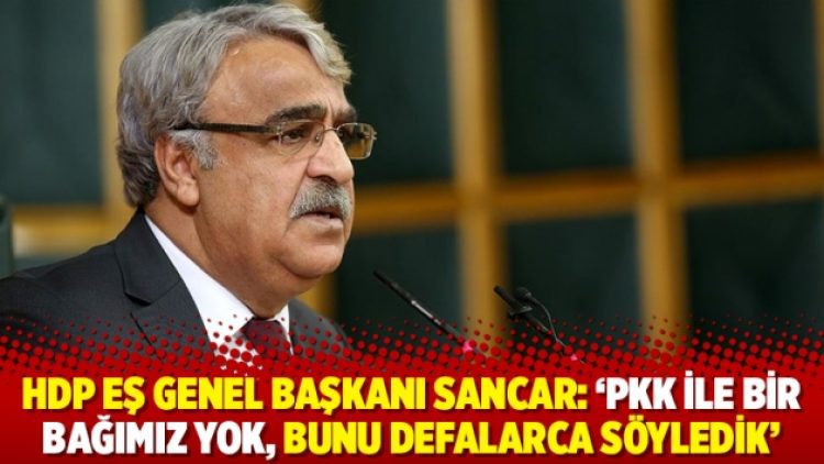 HDP Eş Genel Başkanı Sancar: ‘PKK ile bir bağımız yok, bunu defalarca söyledik’