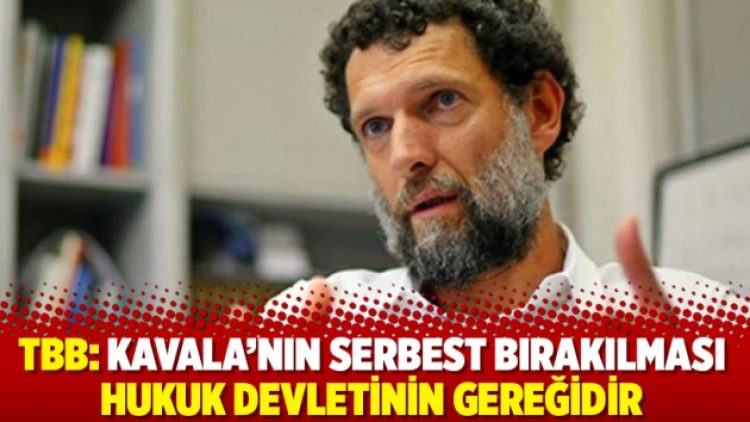 TBB: Kavala’nın serbest bırakılması hukuk devletinin gereğidir