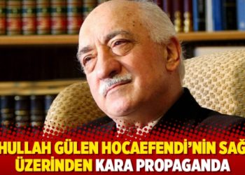 Fethullah Gülen Hocaefendi’nin sağlığı üzerinden kara propaganda
