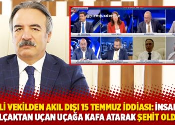 AKP’li vekilden akıl dışı 15 temmuz iddiası: İnsanlar alçaktan uçan uçağa kafa atarak şehit oldu