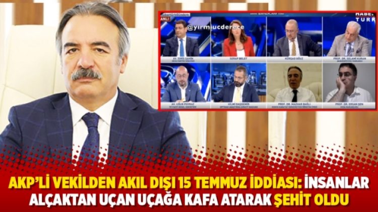 AKP’li vekilden akıl dışı 15 temmuz iddiası: İnsanlar alçaktan uçan uçağa kafa atarak şehit oldu