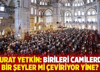 Murat Yetkin: Birileri camilerde bir şeyler mi çeviriyor yine?