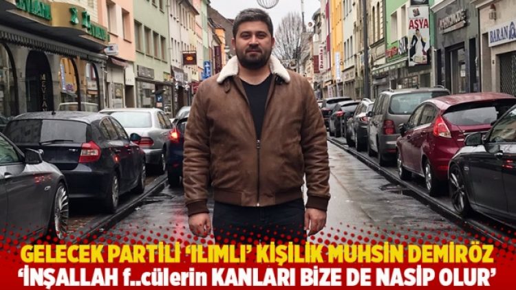 Gelecek Partili ‘ılımlı’ kişilik Muhsin Demiröz: İnşallah f..cülerin kanları bize de nasip olur