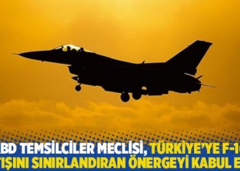 ABD Temsilciler Meclisi, Türkiye’ye F-16 satışını sınırlandıran önergeyi kabul etti