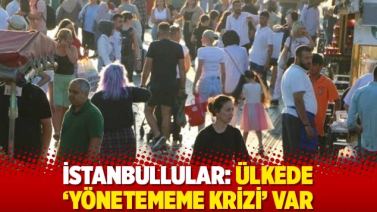 İstanbullular: Ülkede ‘yönetememe krizi’ var