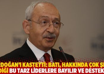 Kılıçdaroğlu: Batı çok şey bildiği ve elinde tuttuğu bu tarz liderlere bayılır ve destekler