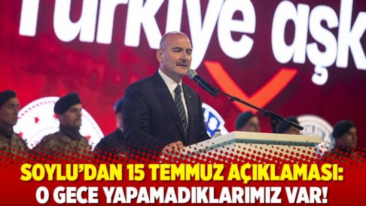 Soylu’dan 15 Temmuz açıklaması: O gece yapamadıklarımız var!