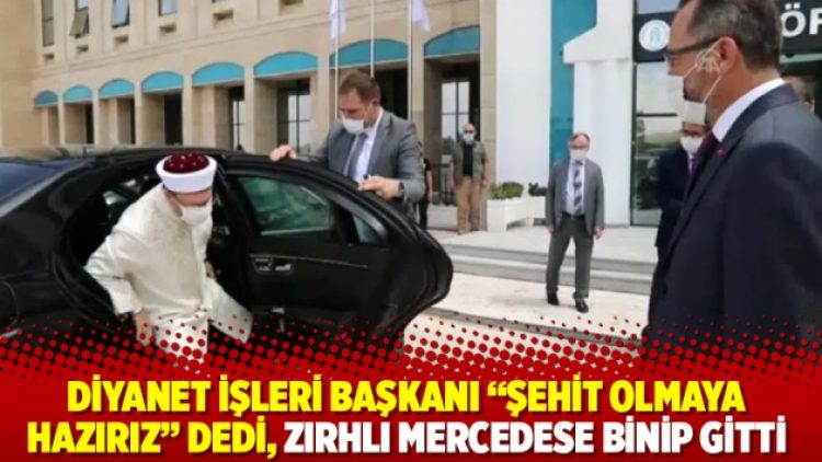 Diyanet İşleri Başkanı “Şehit olmaya hazırız” dedi, zırhlı Mercedese binip gitti