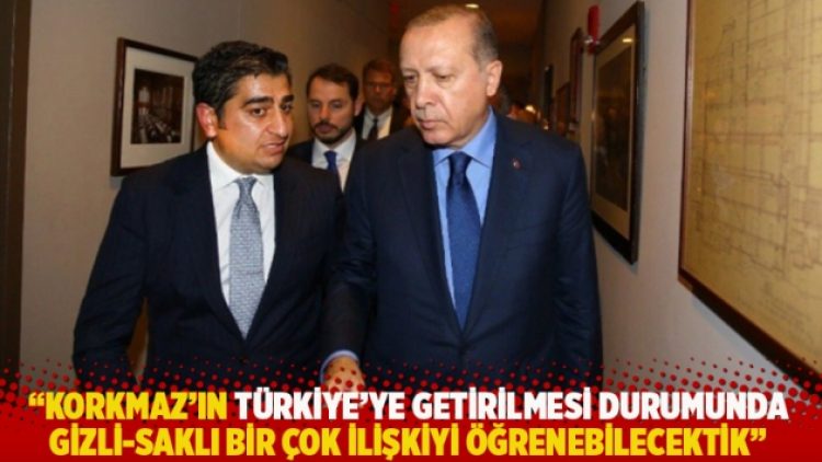 “Korkmaz’ın Türkiye’ye getirilmesi durumunda gizli-saklı bir çok ilişkiyi öğrenebilecektik”