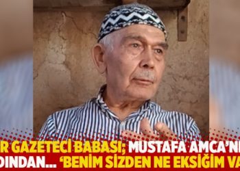 Bir gazeteci babası; Mustafa Amca’nın ardından… ‘Benim sizden ne eksiğim var!’