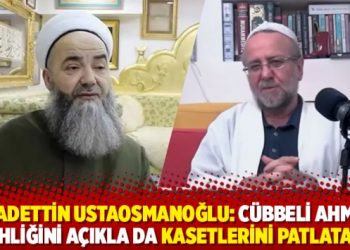 Saadettin Ustaosmanoğlu: Cübbeli Ahmet şeyhliğini açıkla da kasetlerini patlatalım