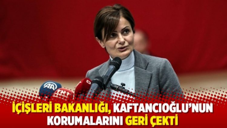 İçişleri Bakanlığı, Kaftancıoğlu’nun korumalarını geri çekti