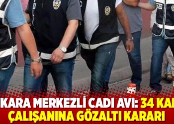 Ankara Merkezli cadı avı: 34 kamu çalışanına gözaltı kararı