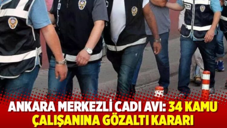 Ankara Merkezli cadı avı: 34 kamu çalışanına gözaltı kararı