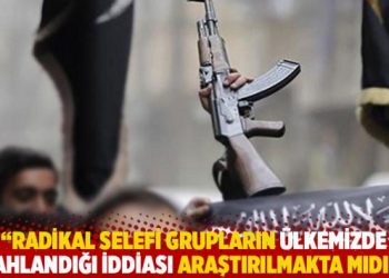 “Radikal selefi grupların ülkemizde silahlandığı iddiası araştırılmakta mıdır?”