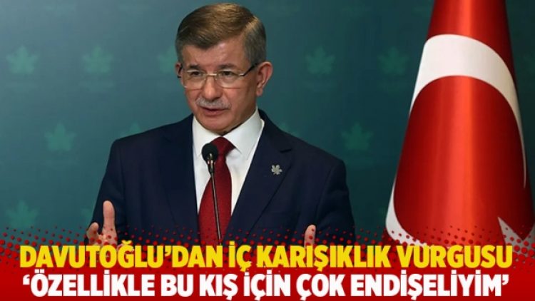 Davutoğlu’dan iç karışıklık vurgusu: Özellikle bu kış için çok endişeliyim