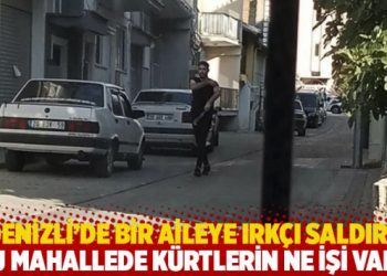 Denizli’de bir aileye ırkçı saldırı: Bu mahallede Kürtlerin ne işi var?