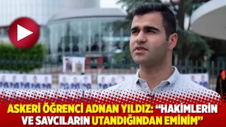 Askeri öğrenci Adnan Yıldız: “Hakimlerin ve savcıların utandığından eminim”