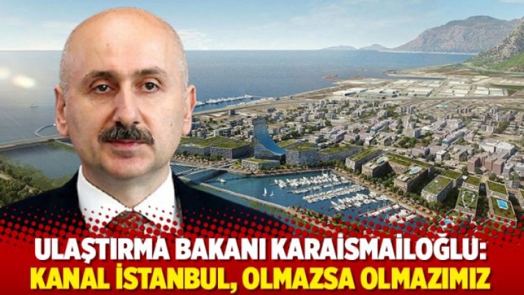 Ulaştırma Bakanı Karaismailoğlu: Kanal İstanbul, olmazsa olmazımız