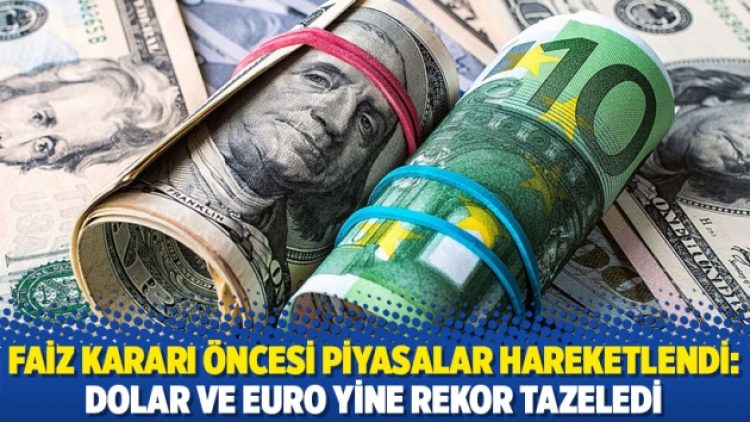 Faiz kararı öncesi piyasalar hareketlendi: Dolar ve euro yine rekor tazeledi