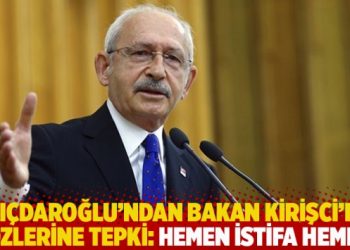 Kılıçdaroğlu’ndan Bakan Kirişci’nin sözlerine tepki: Hemen istifa hemen!