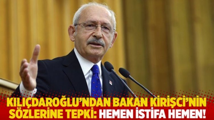 Kılıçdaroğlu’ndan Bakan Kirişci’nin sözlerine tepki: Hemen istifa hemen!