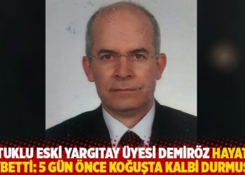 Tutuklu eski Yargıtay üyesi Demiröz hayatını kaybetti: 5 gün önce koğuşta kalbi durmuştu