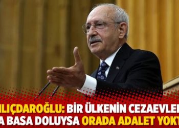 Kemal Kılıçdaroğlu: Bir ülkenin cezaevleri tıka basa doluysa orada adalet yoktur