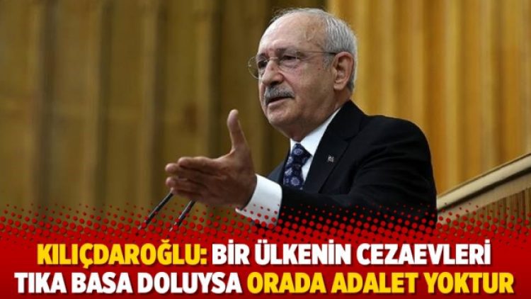 Kemal Kılıçdaroğlu: Bir ülkenin cezaevleri tıka basa doluysa orada adalet yoktur