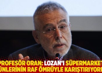 Profesör Oran: Lozan’ı süpermarket ürünlerinin raf ömrüyle karıştırıyorlar