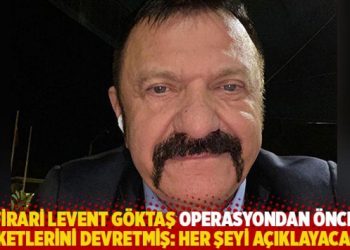 Firari Levent Göktaş operasyondan önce şirketlerini devretmiş: Her şeyi açıklayacağım