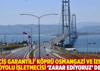 ‘Geçiş garantili’ köprü Osmangazi ve İzmir otoyolu işletmecisi ‘zarar ediyoruz’ dedi