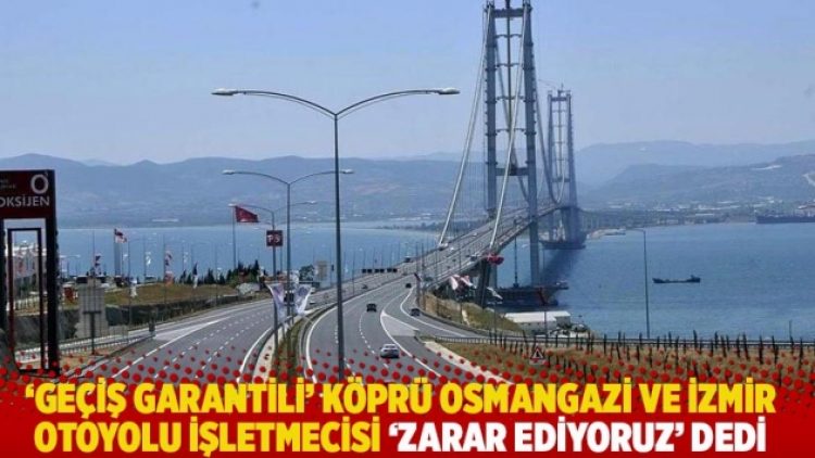 ‘Geçiş garantili’ köprü Osmangazi ve İzmir otoyolu işletmecisi ‘zarar ediyoruz’ dedi