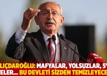 Kılıçdaroğlu: Mafyalar, yolsuzlar, 5’li çeteler… Bu devleti sizden temizleyeceğiz