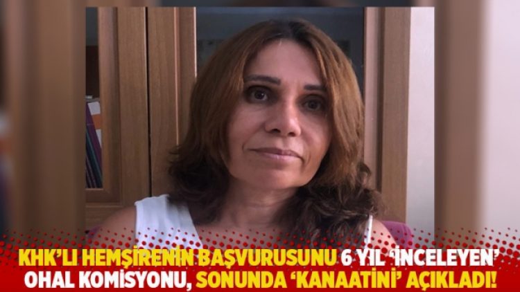 KHK’lı hemşirenin başvurusunu 6 yıl ‘inceleyen’ OHAL Komisyonu, sonunda ‘kanaatini’ açıkladı!