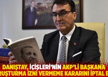 Danıştay, İçişleri’nin AKP’li başkana soruşturma izni vermeme kararını iptal etti