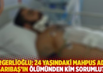 Gergerlioğlu: 24 yaşındaki mahpus Adar Sarıbaş’ın ölümünden kim sorumlu?
