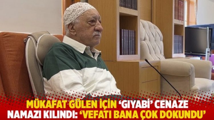 Mükafat Gülen için ‘gıyabi’ cenaze namazı kılındı: ‘Vefatı bana çok dokundu’