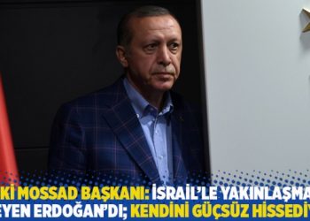 Eski Mossad başkanı: İsrail’le yakınlaşmayı isteyen Erdoğan’dı; kendini güçsüz hissediyor
