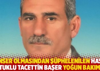 Kanser olmasından şüphelenilen hasta tutuklu Tacettin Başer yoğun bakımda
