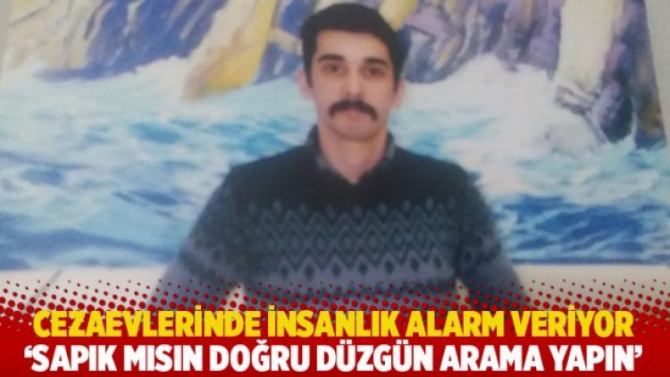 Cezaevlerinde insanlık alarm veriyor: ‘Sapık mısın doğru düzgün arama yapın’