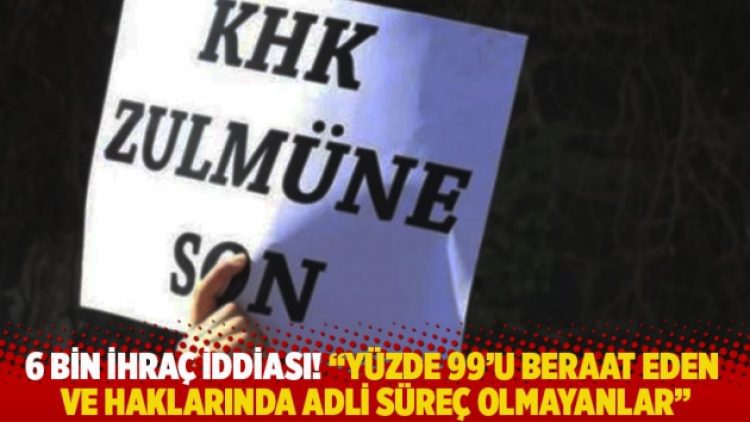 6 bin ihraç iddiası! “Yüzde 99’u beraat eden ve haklarında adli süreç olmayanlar”
