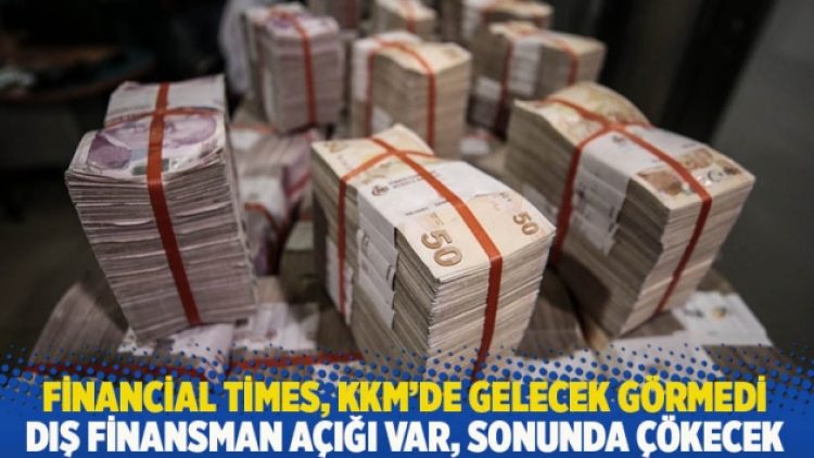 Financial Times, KKM’de gelecek görmedi: Dış finansman açığı var, sonunda çökecek