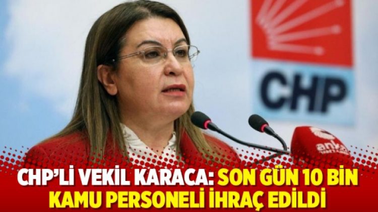 CHP’li vekil Karaca: Son gün 10 bin kamu personeli ihraç edildi