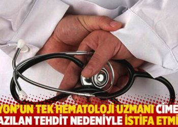 Afyon’un tek hematoloji uzmanı CİMER’e yazılan tehdit nedeniyle istifa etmiş